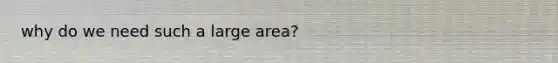 why do we need such a large area?