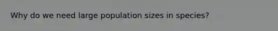 Why do we need large population sizes in species?