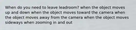 When do you need to leave leadroom? when the object moves up and down when the object moves toward the camera when the object moves away from the camera when the object moves sideways when zooming in and out