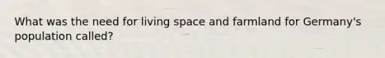 What was the need for living space and farmland for Germany's population called?