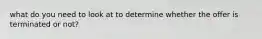 what do you need to look at to determine whether the offer is terminated or not?