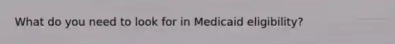 What do you need to look for in Medicaid eligibility?