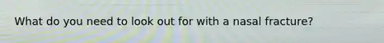 What do you need to look out for with a nasal fracture?