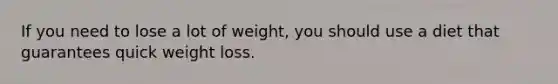 If you need to lose a lot of weight, you should use a diet that guarantees quick weight loss.