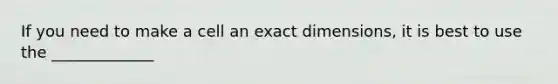 If you need to make a cell an exact dimensions, it is best to use the _____________