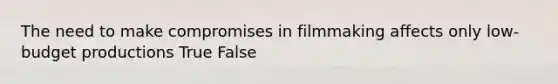 The need to make compromises in filmmaking affects only low-budget productions True False