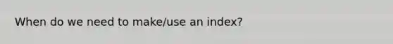 When do we need to make/use an index?