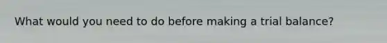 What would you need to do before making a trial balance?