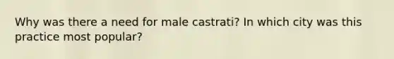 Why was there a need for male castrati? In which city was this practice most popular?