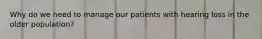 Why do we need to manage our patients with hearing loss in the older population?