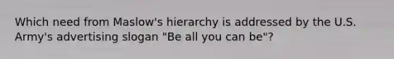 Which need from Maslow's hierarchy is addressed by the U.S. Army's advertising slogan "Be all you can be"?