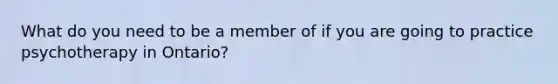 What do you need to be a member of if you are going to practice psychotherapy in Ontario?