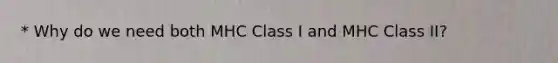 * Why do we need both MHC Class I and MHC Class II?