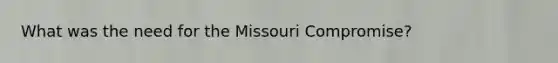 What was the need for the Missouri Compromise?