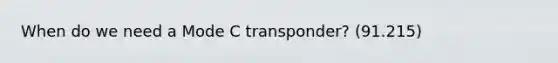 When do we need a Mode C transponder? (91.215)