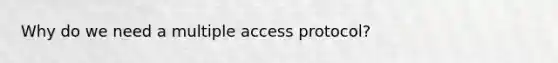 Why do we need a multiple access protocol?