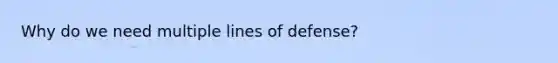 Why do we need multiple lines of defense?