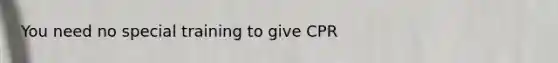 You need no special training to give CPR