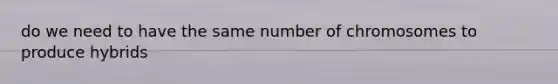 do we need to have the same number of chromosomes to produce hybrids