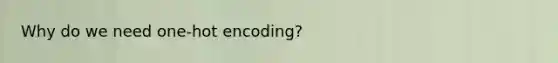 Why do we need one-hot encoding?