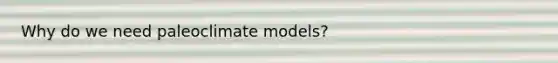 Why do we need paleoclimate models?