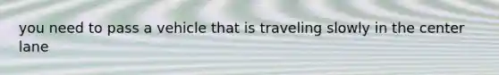 you need to pass a vehicle that is traveling slowly in the center lane