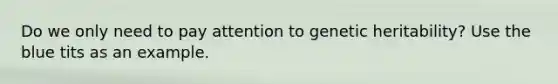 Do we only need to pay attention to genetic heritability? Use the blue tits as an example.