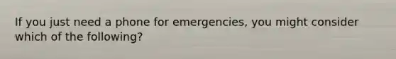 If you just need a phone for emergencies, you might consider which of the following?