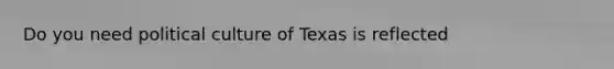 Do you need political culture of Texas is reflected