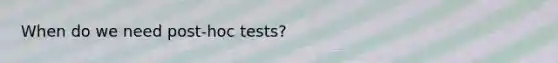 When do we need post-hoc tests?