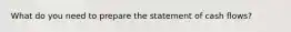 What do you need to prepare the statement of cash flows?