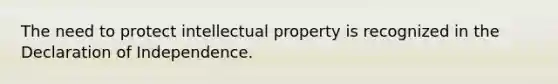 The need to protect intellectual property is recognized in the Declaration of Independence.