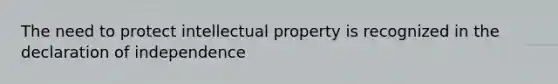 The need to protect intellectual property is recognized in the declaration of independence