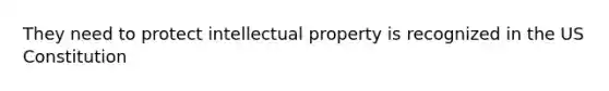 They need to protect intellectual property is recognized in the US Constitution