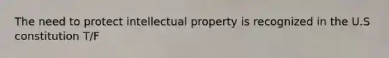 The need to protect intellectual property is recognized in the U.S constitution T/F