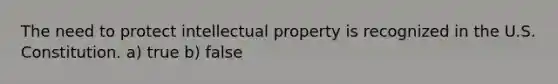 The need to protect intellectual property is recognized in the U.S. Constitution. a) true b) false