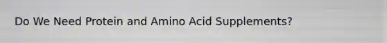 Do We Need Protein and Amino Acid Supplements?