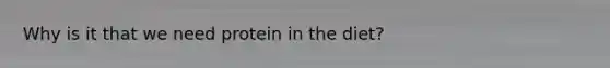 Why is it that we need protein in the diet?