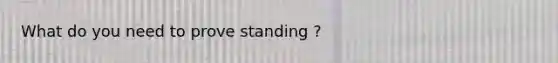 What do you need to prove standing ?