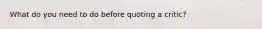 What do you need to do before quoting a critic?