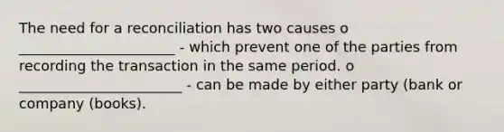 The need for a reconciliation has two causes o ______________________ - which prevent one of the parties from recording the transaction in the same period. o _______________________ - can be made by either party (bank or company (books).