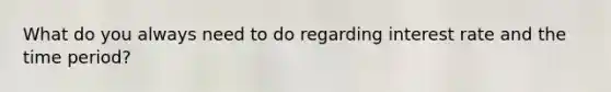 What do you always need to do regarding interest rate and the time period?
