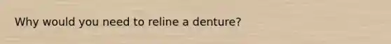 Why would you need to reline a denture?