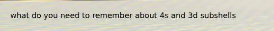 what do you need to remember about 4s and 3d subshells