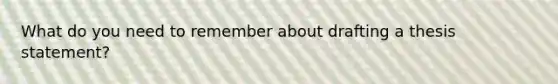 What do you need to remember about drafting a thesis statement?