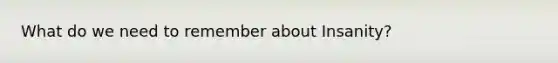What do we need to remember about Insanity?