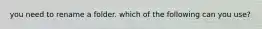 you need to rename a folder. which of the following can you use?