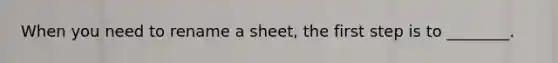 When you need to rename a sheet, the first step is to ________.