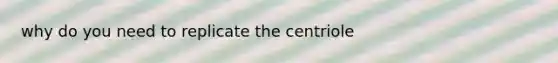 why do you need to replicate the centriole