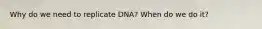 Why do we need to replicate DNA? When do we do it?